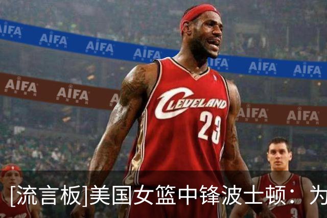 [流言板]美国女篮中锋波士顿：为什么张子宇要把球传出去？